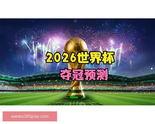 2026世界杯最新竞猜赔率分析谁最有可能夺冠